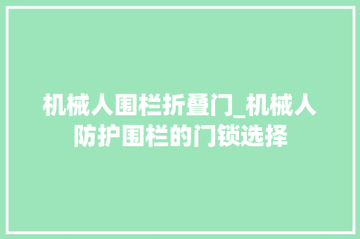 机械人围栏折叠门_机械人防护围栏的门锁选择