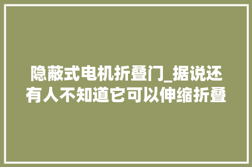 隐蔽式电机折叠门_据说还有人不知道它可以伸缩折叠的智能阳光房 复合门