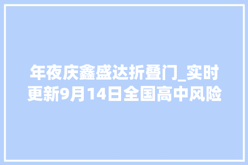 年夜庆鑫盛达折叠门_实时更新9月14日全国高中风险区文字版