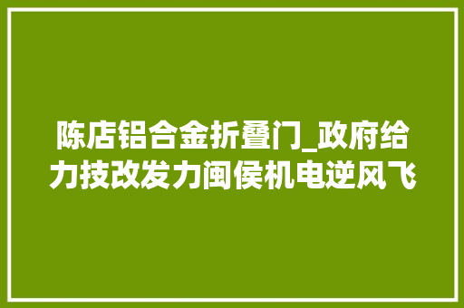 陈店铝合金折叠门_政府给力技改发力闽侯机电逆风飞扬