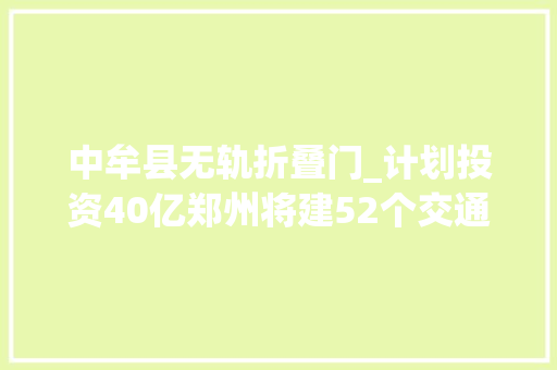 中牟县无轨折叠门_计划投资40亿郑州将建52个交通项目大年夜辫子公交有望重现