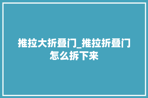 推拉大折叠门_推拉折叠门怎么拆下来