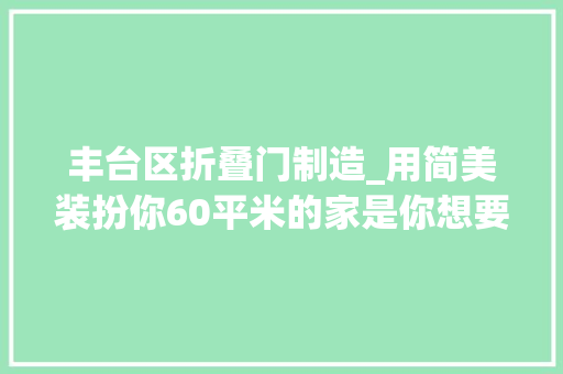 丰台区折叠门制造_用简美装扮你60平米的家是你想要的风格吗