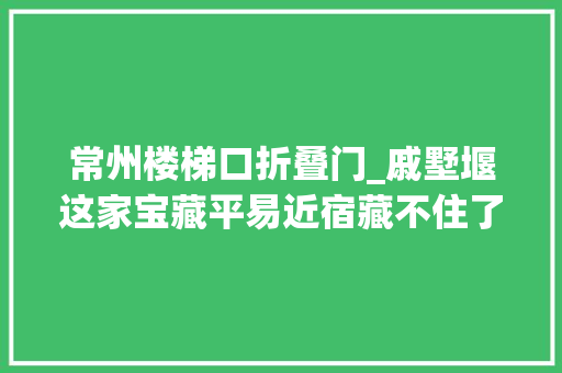 常州楼梯口折叠门_戚墅堰这家宝藏平易近宿藏不住了