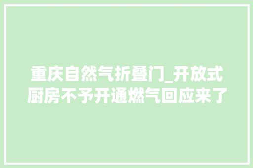重庆自然气折叠门_开放式厨房不予开通燃气回应来了