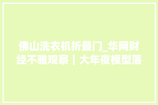 佛山洗衣机折叠门_华网财经不雅观察｜大年夜模型落地应用难点与破局