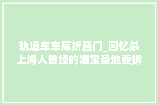 轨道车车库折叠门_回忆杀上海人曾经的淘宝圣地要拆了