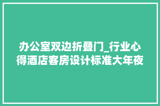 办公室双边折叠门_行业心得酒店客房设计标准大年夜全