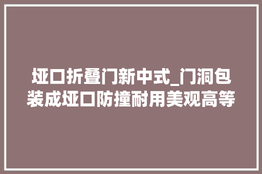 垭口折叠门新中式_门洞包装成垭口防撞耐用美观高等