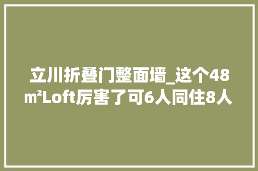 立川折叠门整面墙_这个48㎡Loft厉害了可6人同住8人用餐秒变办公室教室