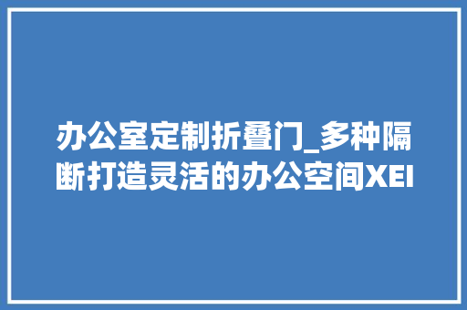 办公室定制折叠门_多种隔断打造灵活的办公空间XEITO理财办公室/ENORMEStudio