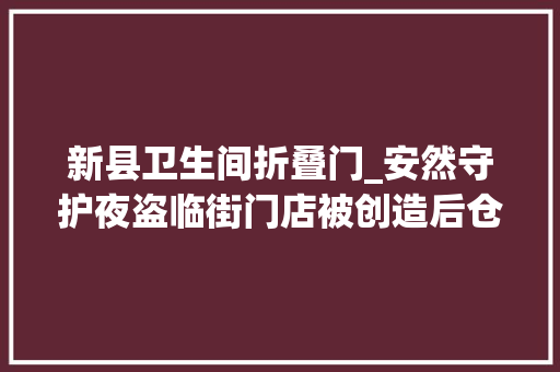 新县卫生间折叠门_安然守护夜盗临街门店被创造后仓皇逃走新县平易近警沿街搜捕当晚截获