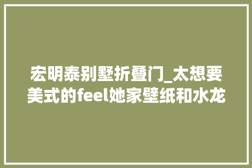 宏明泰别墅折叠门_太想要美式的feel她家壁纸和水龙头都是进口的
