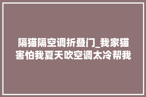 隔猫隔空调折叠门_我家猫害怕我夏天吹空调太冷帮我把空调调成了制热模式
