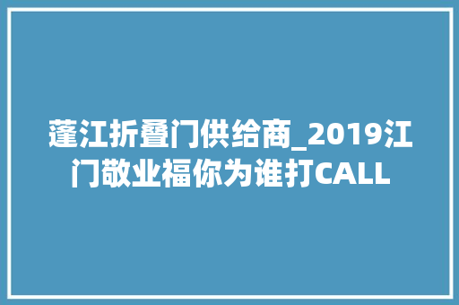蓬江折叠门供给商_2019江门敬业福你为谁打CALL