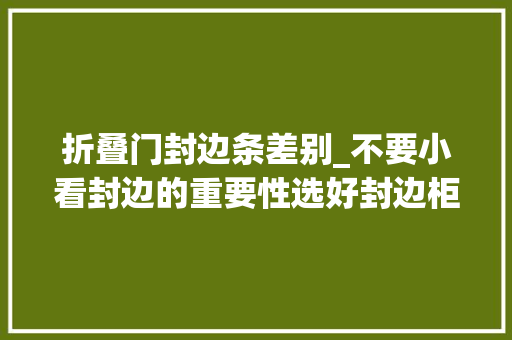 折叠门封边条差别_不要小看封边的重要性选好封边柜子能用上20年不坏