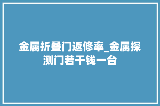 金属折叠门返修率_金属探测门若干钱一台