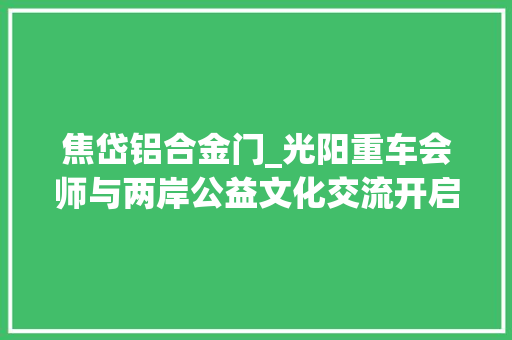 焦岱铝合金门_光阳重车会师与两岸公益文化交流开启