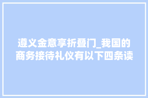 遵义金意享折叠门_我国的商务接待礼仪有以下四条读懂受益生平职场