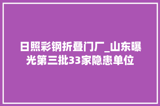 日照彩钢折叠门厂_山东曝光第三批33家隐患单位