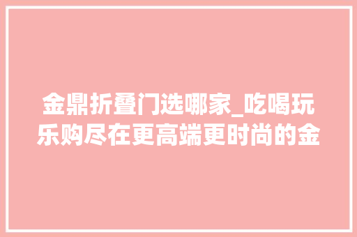 金鼎折叠门选哪家_吃喝玩乐购尽在更高端更时尚的金鼎商厦