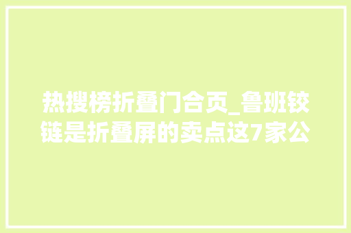 热搜榜折叠门合页_鲁班铰链是折叠屏的卖点这7家公司是领域的佼佼者值得收藏