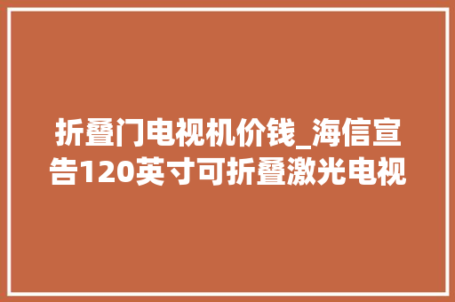 折叠门电视机价钱_海信宣告120英寸可折叠激光电视片子院同源技能售价49999元
