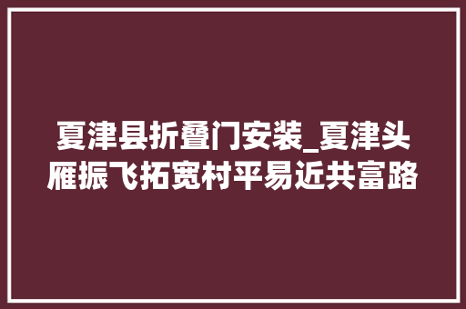 夏津县折叠门安装_夏津头雁振飞拓宽村平易近共富路