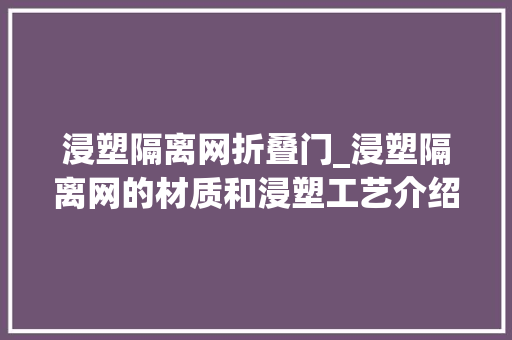 浸塑隔离网折叠门_浸塑隔离网的材质和浸塑工艺介绍
