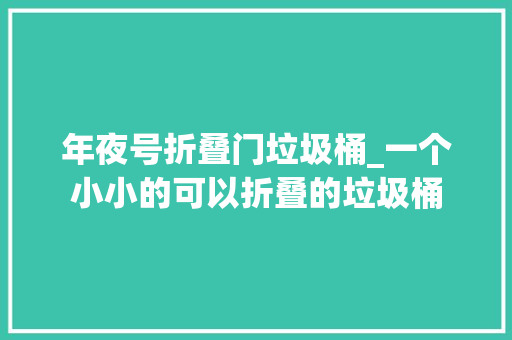 年夜号折叠门垃圾桶_一个小小的可以折叠的垃圾桶