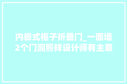 内嵌式柜子折叠门_一面墙2个门洞照样设计师有主意往里掏45公分打个内嵌柜刚好