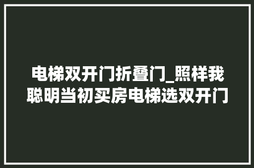 电梯双开门折叠门_照样我聪明当初买房电梯选双开门门口随便用一梯两户也很爽