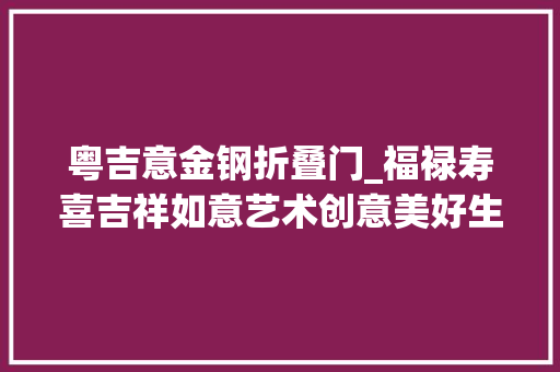 粤吉意金钢折叠门_福禄寿喜吉祥如意艺术创意美好生活