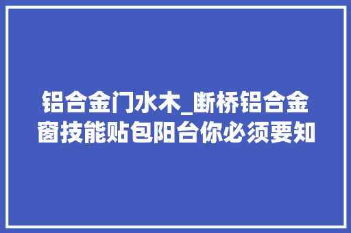铝合金门水木_断桥铝合金窗技能贴包阳台你必须要知道的那些事儿