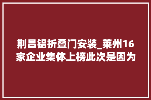 荆昌铝折叠门安装_莱州16家企业集体上榜此次是因为