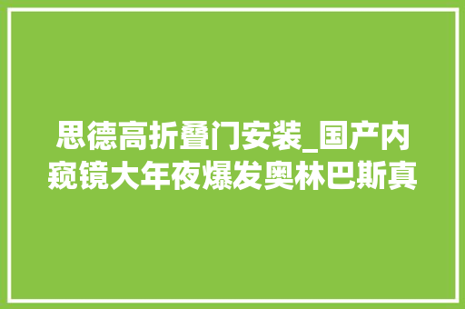 思德高折叠门安装_国产内窥镜大年夜爆发奥林巴斯真急了