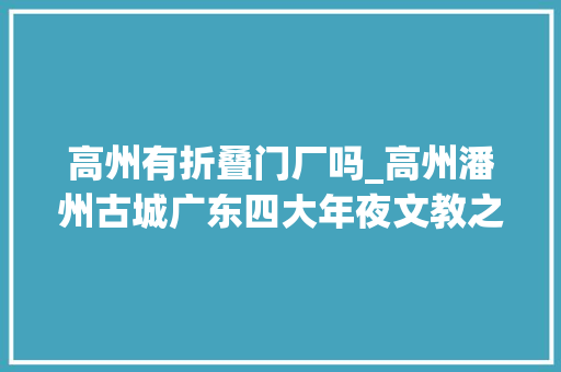 高州有折叠门厂吗_高州潘州古城广东四大年夜文教之乡之一下四府之首粤西重镇