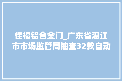 佳福铝合金门_广东省湛江市市场监管局抽查32款自动电饭锅不合格