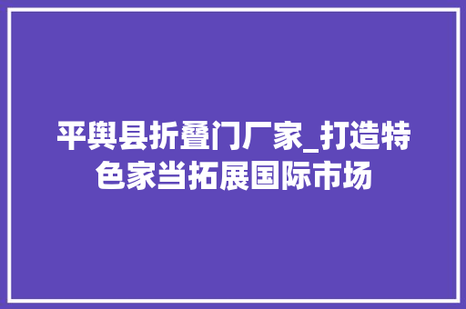 平舆县折叠门厂家_打造特色家当拓展国际市场
