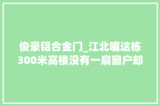 俊豪铝合金门_江北嘴这栋300米高楼没有一扇窗户却会自然呼吸