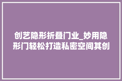 创艺隐形折叠门业_妙用隐形门轻松打造私密空间其创意真让我心动不已