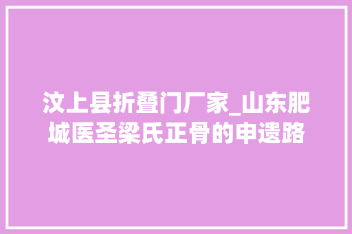 汶上县折叠门厂家_山东肥城医圣梁氏正骨的申遗路