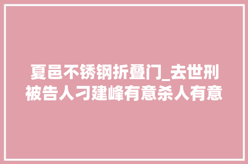 夏邑不锈钢折叠门_去世刑被告人刁建峰有意杀人有意伤害案一审宣判