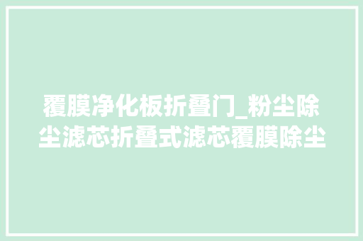覆膜净化板折叠门_粉尘除尘滤芯折叠式滤芯覆膜除尘滤芯替代布袋除尘滤芯焊烟机滤筒