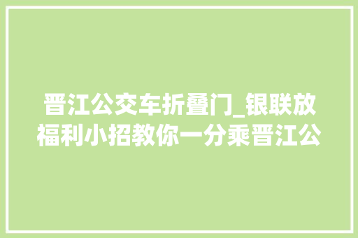 晋江公交车折叠门_银联放福利小招教你一分乘晋江公交