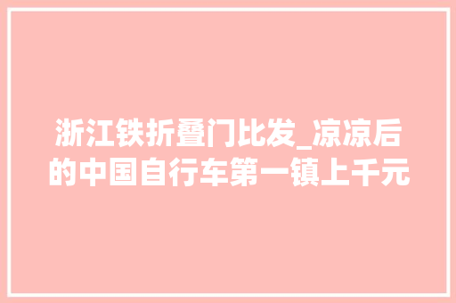 浙江铁折叠门比发_凉凉后的中国自行车第一镇上千元单车2折出售