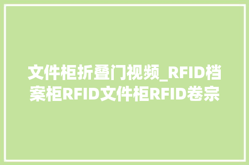 文件柜折叠门视频_RFID档案柜RFID文件柜RFID卷宗柜演示操作视频