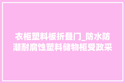 衣柜塑料板折叠门_防水防潮耐腐蚀塑料储物柜受政采市场迎接