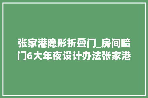 张家港隐形折叠门_房间暗门6大年夜设计办法张家港装修让家瞬间放大年夜N1倍