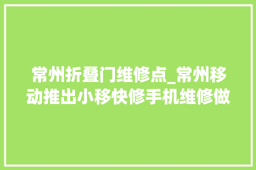 常州折叠门维修点_常州移动推出小移快修手机维修做事